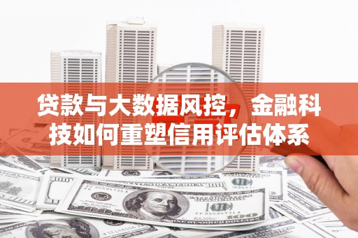 武胜贷款与大数据风控，金融科技如何重塑信用评估体系