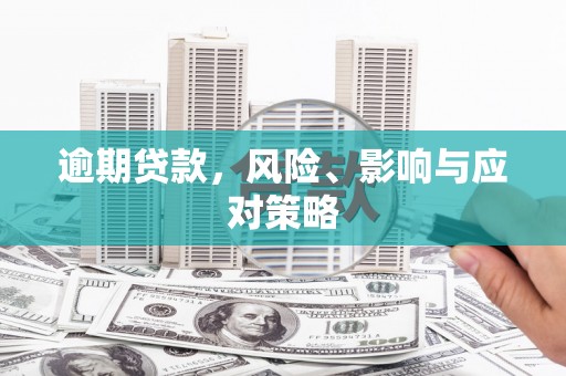 武胜逾期贷款，风险、影响与应对策略