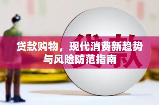 武胜贷款购物，现代消费新趋势与风险防范指南