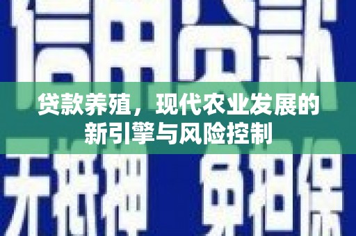 武胜贷款养殖，现代农业发展的新引擎与风险控制