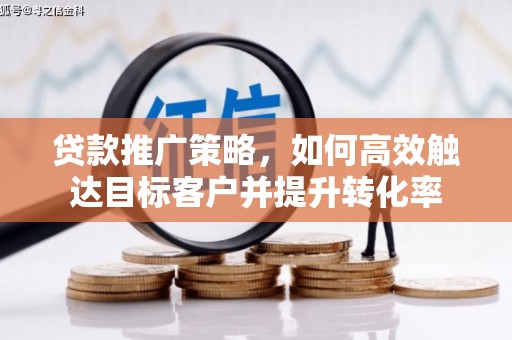 武胜贷款推广策略，如何高效触达目标客户并提升转化率
