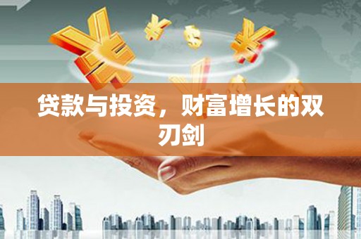 武胜贷款与投资，财富增长的双刃剑