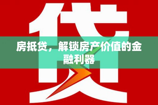 武胜房抵贷，解锁房产价值的金融利器