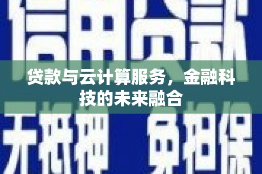 武胜贷款与云计算服务，金融科技的未来融合