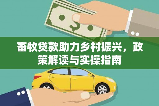 武胜畜牧贷款助力乡村振兴，政策解读与实操指南