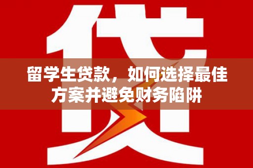武胜留学生贷款，如何选择最佳方案并避免财务陷阱