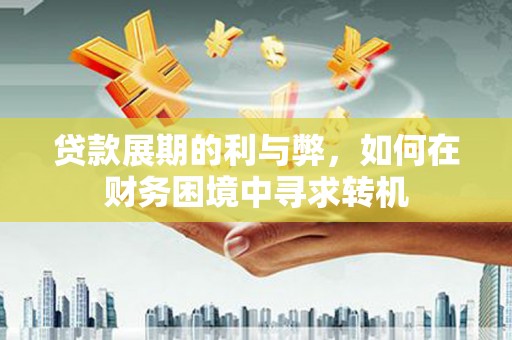 武胜贷款展期的利与弊，如何在财务困境中寻求转机