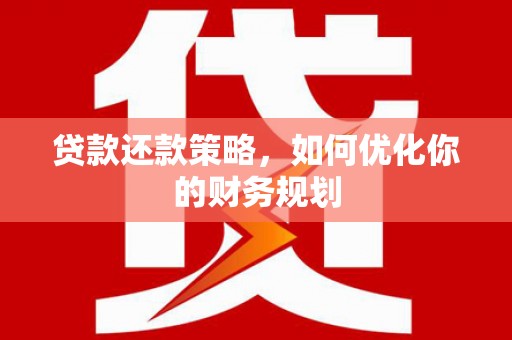 武胜贷款还款策略，如何优化你的财务规划