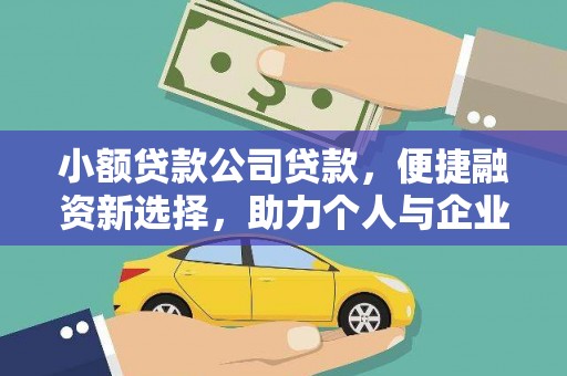 武胜小额贷款公司贷款，便捷融资新选择，助力个人与企业成长