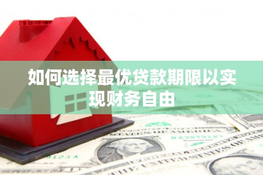 武胜如何选择最优贷款期限以实现财务自由