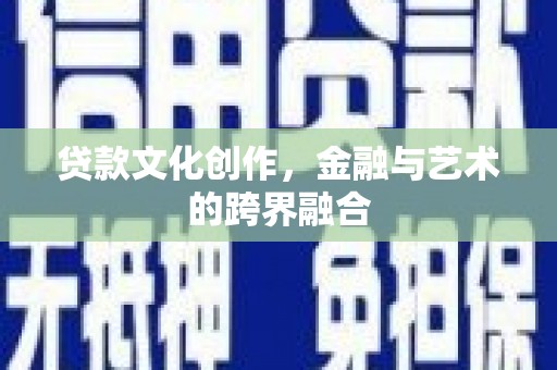 武胜贷款文化创作，金融与艺术的跨界融合