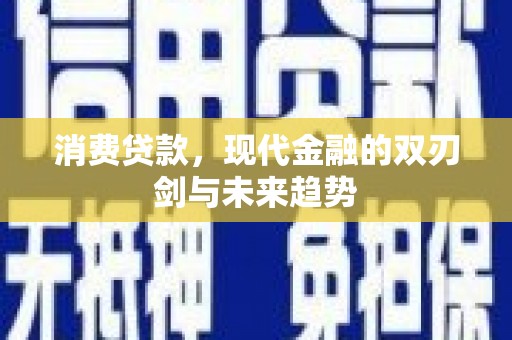 武胜消费贷款，现代金融的双刃剑与未来趋势