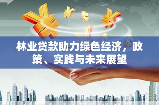 武胜林业贷款助力绿色经济，政策、实践与未来展望