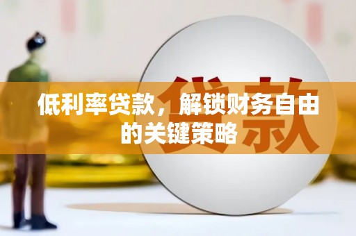 武胜低利率贷款，解锁财务自由的关键策略