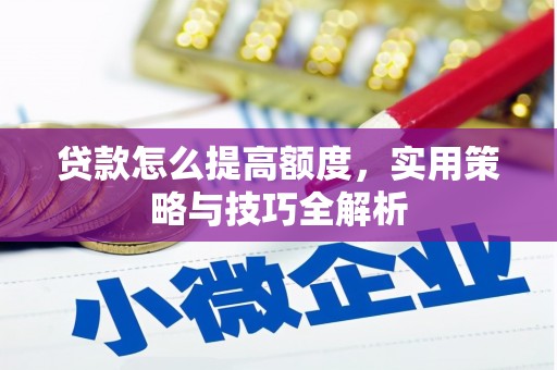 武胜贷款怎么提高额度，实用策略与技巧全解析