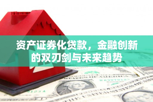 武胜资产证券化贷款，金融创新的双刃剑与未来趋势