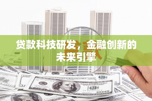 武胜贷款科技研发，金融创新的未来引擎