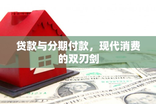 武胜贷款与分期付款，现代消费的双刃剑