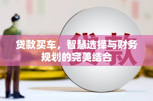 武胜贷款买车，智慧选择与财务规划的完美结合