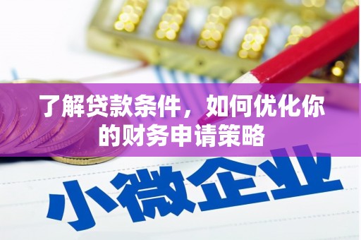 武胜了解贷款条件，如何优化你的财务申请策略