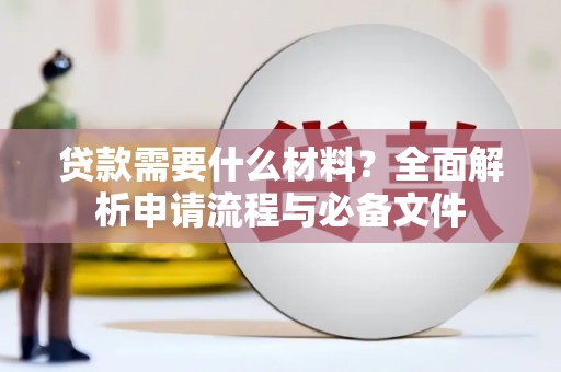 武胜贷款需要什么材料？全面解析申请流程与必备文件
