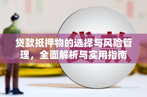 武胜贷款抵押物的选择与风险管理，全面解析与实用指南