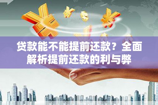 武胜贷款能不能提前还款？全面解析提前还款的利与弊