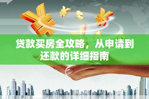 武胜贷款买房全攻略，从申请到还款的详细指南