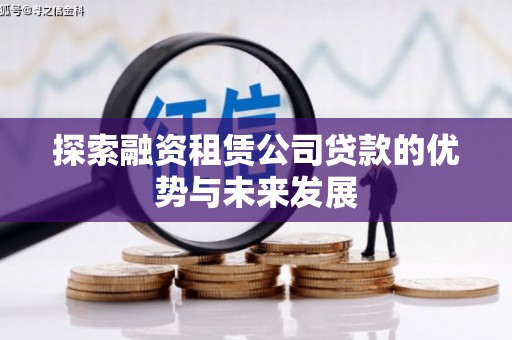武胜探索融资租赁公司贷款的优势与未来发展