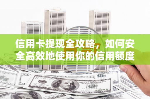 武胜信用卡提现全攻略，如何安全高效地使用你的信用额度