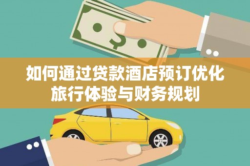 武胜如何通过贷款酒店预订优化旅行体验与财务规划