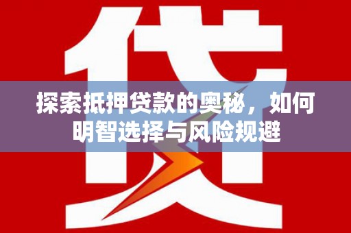 武胜探索抵押贷款的奥秘，如何明智选择与风险规避
