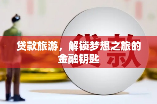 武胜贷款旅游，解锁梦想之旅的金融钥匙