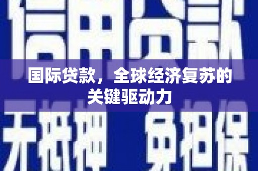 武胜国际贷款，全球经济复苏的关键驱动力