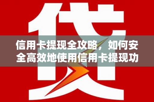 武胜信用卡提现全攻略，如何安全高效地使用信用卡提现功能