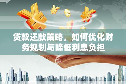武胜贷款还款策略，如何优化财务规划与降低利息负担