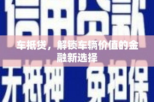 武胜车抵贷，解锁车辆价值的金融新选择