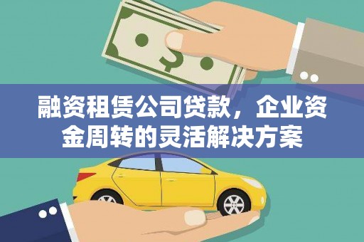 武胜融资租赁公司贷款，企业资金周转的灵活解决方案