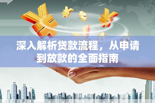 武胜深入解析贷款流程，从申请到放款的全面指南