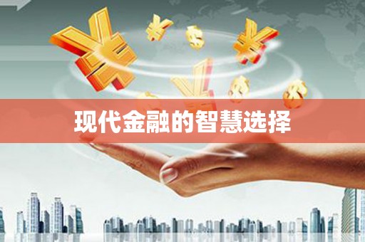 武胜现代金融的智慧选择