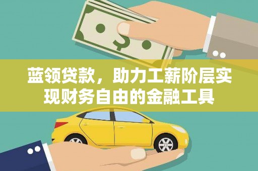 武胜蓝领贷款，助力工薪阶层实现财务自由的金融工具