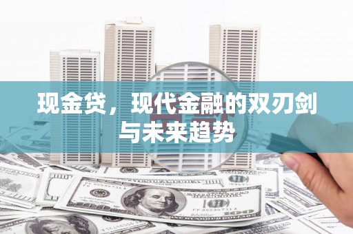 武胜现金贷，现代金融的双刃剑与未来趋势
