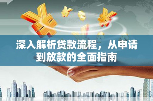 武胜深入解析贷款流程，从申请到放款的全面指南