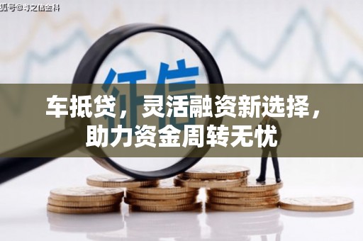武胜车抵贷，灵活融资新选择，助力资金周转无忧