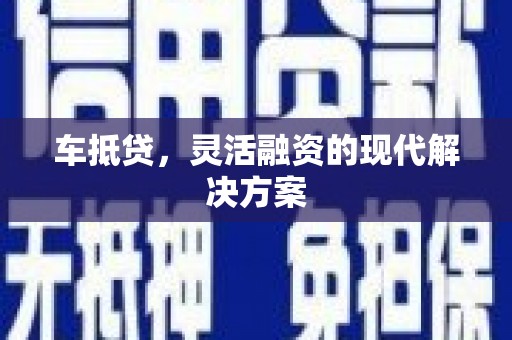 武胜车抵贷，灵活融资的现代解决方案