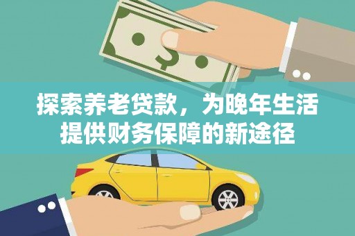 武胜探索养老贷款，为晚年生活提供财务保障的新途径