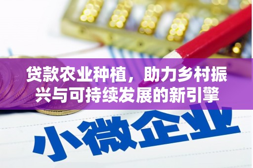 武胜贷款农业种植，助力乡村振兴与可持续发展的新引擎