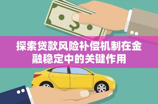 武胜探索贷款风险补偿机制在金融稳定中的关键作用