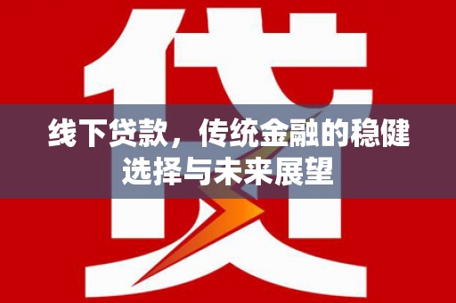 武胜线下贷款，传统金融的稳健选择与未来展望