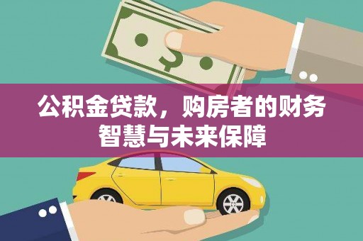 武胜公积金贷款，购房者的财务智慧与未来保障